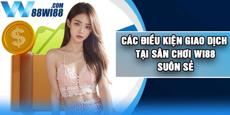 Các điều kiện giao dịch tại sân chơi Wi88 suôn sẻ