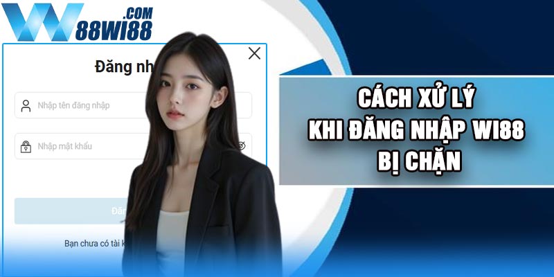 Cách xử lý khi đăng nhập Wi88 bị chặn