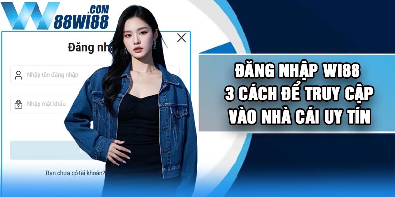 Đăng Nhập Wi88 – 3 Cách Để Truy cập Vào Nhà Cái Uy Tín