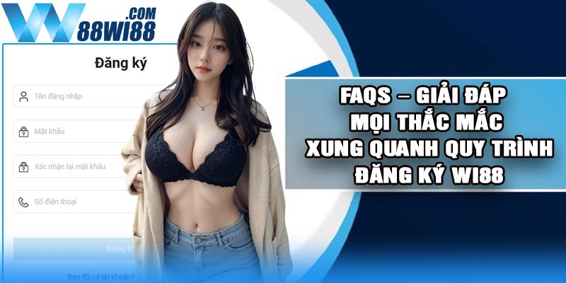 FAQs – Giải đáp mọi thắc mắc xung quanh quy trình đăng ký Wi88