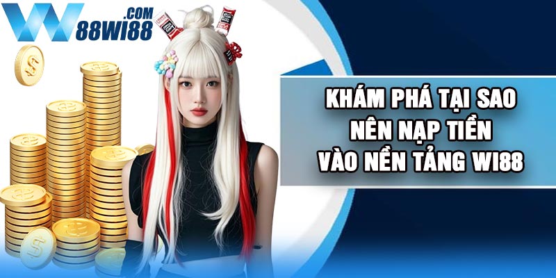 Khám phá tại sao nên nạp tiền vào nền tảng Wi88