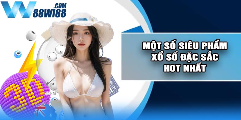 Một số siêu phẩm xổ số đặc sắc hot nhất