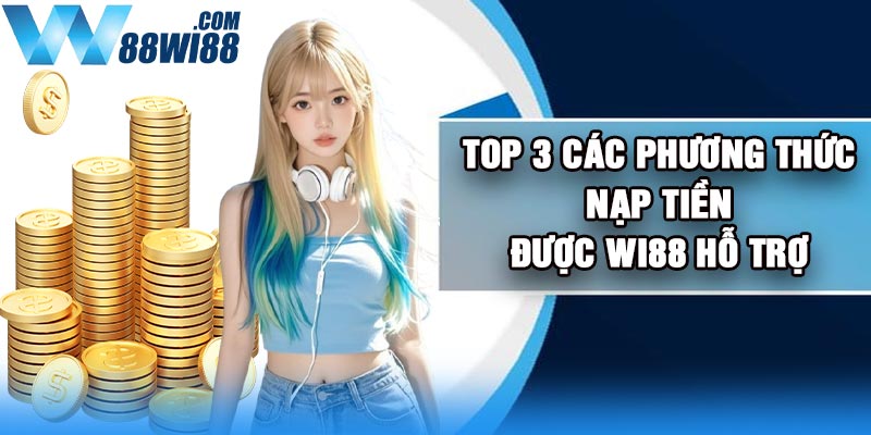 Top 3 các phương thức nạp tiền được Wi88 hỗ trợ