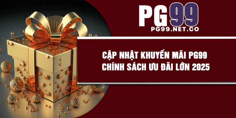 Cập Nhật Khuyến Mãi PG99 – Chính Sách Ưu Đãi Lớn 2025