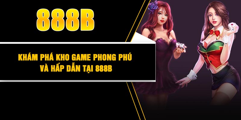 Khám phá kho game phong phú và hấp dẫn tại 888B