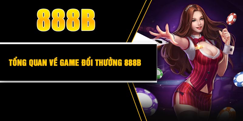 Tổng quan về game đổi thưởng 888B